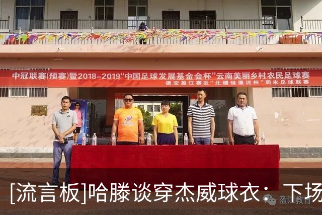 [流言板]哈滕谈穿杰威球衣：下场我就穿华莱士的，免得他吃醋